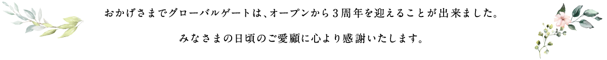 おかげさまでグローバルゲートは、オープンから3周年を迎えることが出来ました。みなさまの日頃のご愛顧に心より感謝いたします。