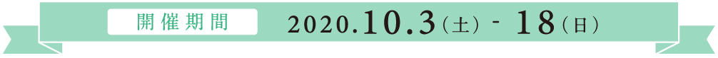 開催期間 2020.10.3（土）-18（日）